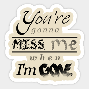 You're gonna miss me when I'm gone Sticker